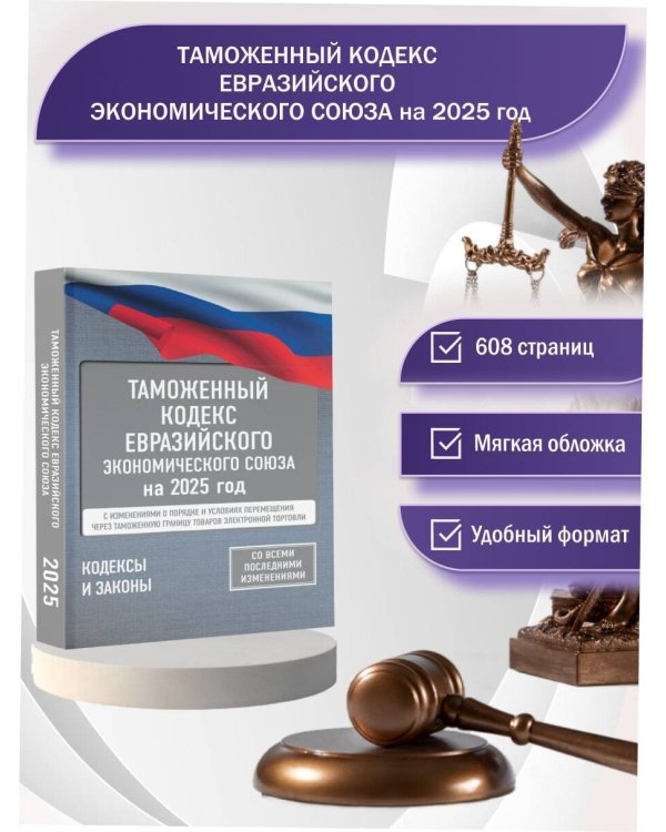 Таможенный кодекс Евразийского экономического союза на 2025 год. С изменениями о порядке и условиях перемещения через таможенную границу товаров электронной торговли
