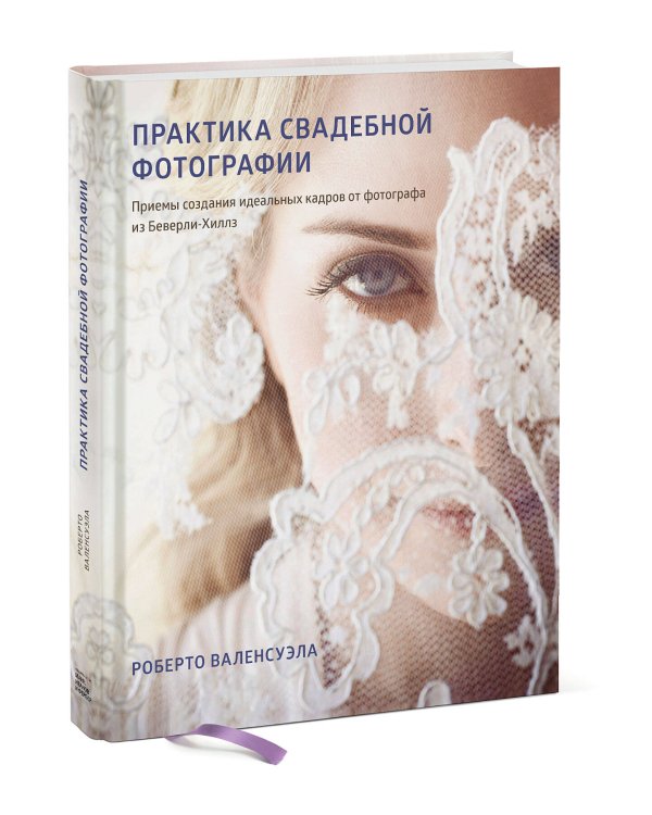 Практика свадебной фотографии. Приемы создания идеальных кадров от фотографа из Беверли-Хиллз