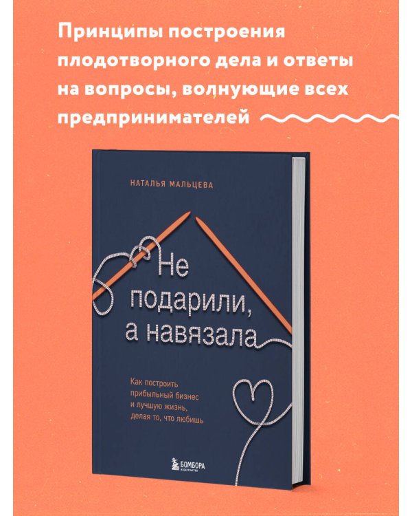 Не подарили, а навязала. Как построить бизнес и лучшую жизнь, делая то, что любишь