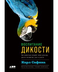 Воспитание дикости: Как животные создают свою культуру, растят потомство, учат и учатся