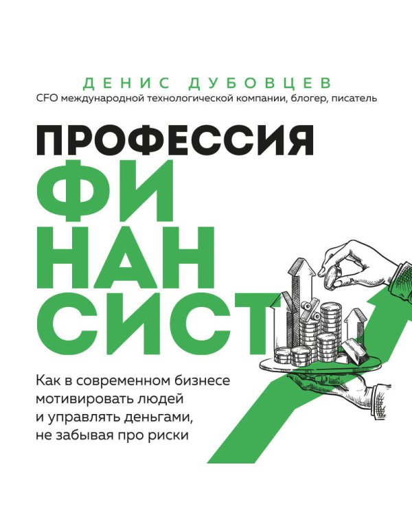Профессия финансист. Как в современном бизнесе мотивировать людей и управлять деньгами, не забывая про риски