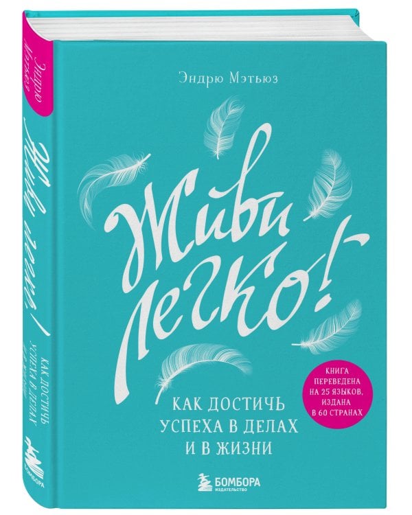 Живи легко! Как достичь успеха в делах и в жизни