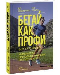 Бегай как профи (даже если ты любитель). Тренировочные планы и профессиональные рекомендации для бегунов любого уровня