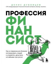 Профессия финансист. Как в современном бизнесе мотивировать людей и управлять деньгами, не забывая про риски