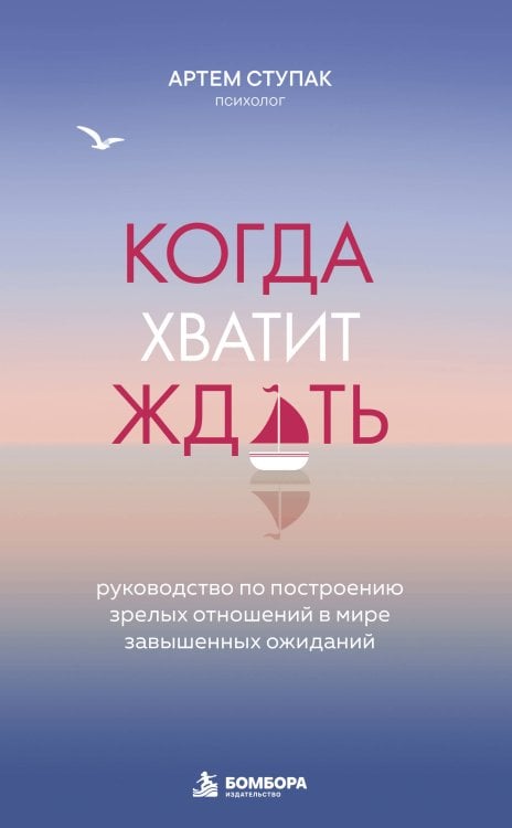 Обложка книги «Когда хватит ждать. Руководство по построению зрелых отношений в мире завышенных ожиданий» — Ступак Артем Сергеевич, ISBN 9785042449338