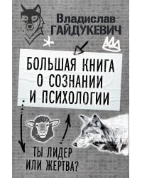 Большая книга о сознании и психологии: ты лидер или жертва?