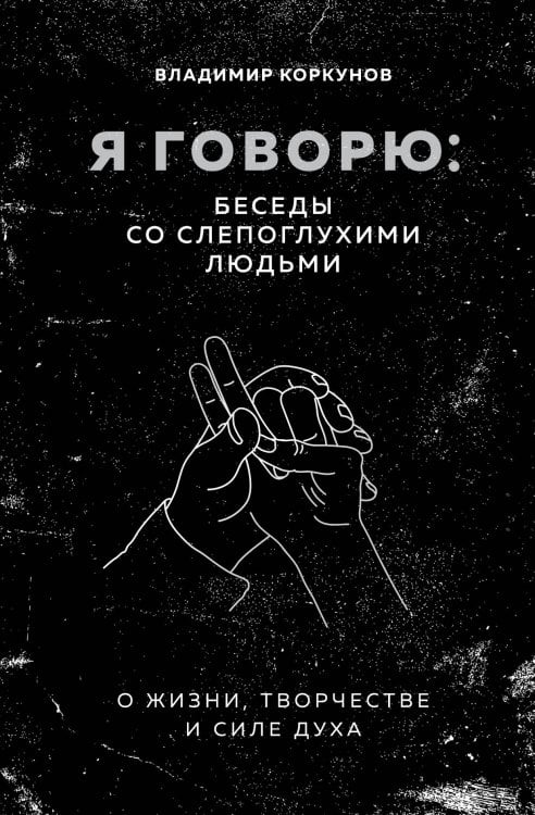Обложка книги «Я говорю: беседы со слепоглухими людьми» — Коркунов Владимир Владимирович, ISBN 9785605086512