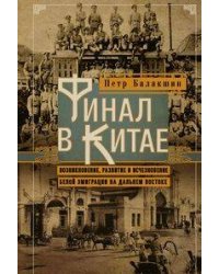 Финал в Китае: Возникновение, развитие и исчезновение белой эмиграции на Дальнем Востоке