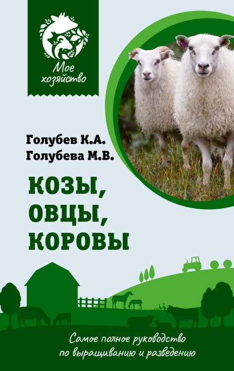 Обложка книги «Козы. Овцы. Коровы. Самое полное руководство по выращиванию и разведению» — Голубев Константин Андреевич, ISBN 9785171526542