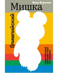 Олимпийский Мишка. Судьба последней советской утопии и ее талисмана
