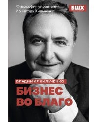 Бизнес во благо. Философия управления по методу Хильченко