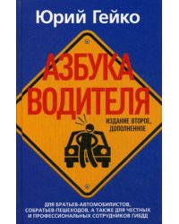 Азбука водителя. Для братьев-автомобилистов, собратьев-пешеходов, а также для честных и профессиональных сотрудников ГИБДД. 2-е изд., доп. Гейко Ю.