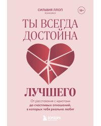 Ты всегда достойна лучшего. От расставания с идиотами до счастливых отношений, в которых тебя реально любят