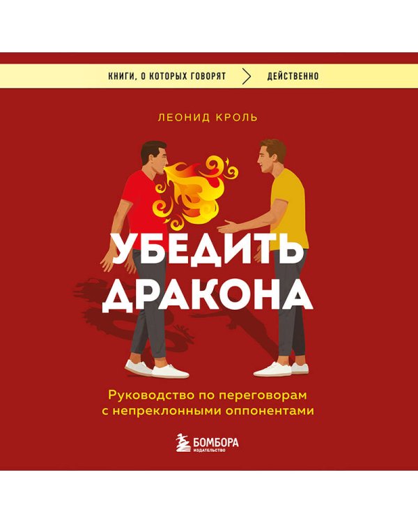 Убедить дракона. Руководство по переговорам с непреклонными оппонентами