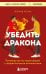 Убедить дракона. Руководство по переговорам с непреклонными оппонентами