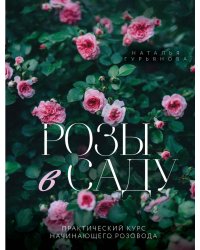 Розы в саду. Практический курс начинающего розовода