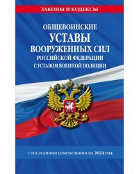 Общевоинские уставы Вооруженных Сил Российской Федерации с Уставом военной полиции с посл. изм. на 2024 г.