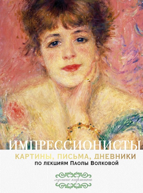 Лучшие картины Импрессионисты. По лекциям Паолы Волковой с письмами и дневниками