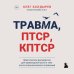 Травма, Птср, кПтср. Практическое руководство для перезагрузки мозга и тела после психологических потрясений