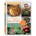 С грядки на стол. Как вырастить сезонные продукты и превратить их в кулинарные шедевры