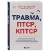 Травма, Птср, кПтср. Практическое руководство для перезагрузки мозга и тела после психологических потрясений