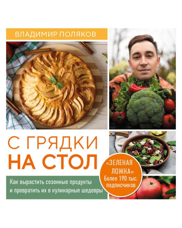 С грядки на стол. Как вырастить сезонные продукты и превратить их в кулинарные шедевры