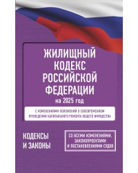 Жилищный кодекс Российской Федерации на 2025 год. Со всеми изменениями, законопроектами и постановлениями судов
