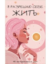 Я разрешаю себе жить! Метафорические карты для женщин, которые устали быть сильными (40 шт.)
