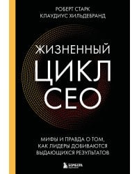 Жизненный цикл CEO. Мифы и правда о том, как лидеры добиваются выдающихся результатов