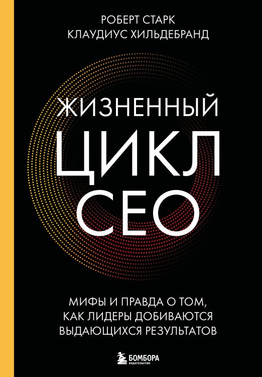 Обложка книги «Жизненный цикл CEO. Мифы и правда о том, как лидеры добиваются выдающихся результатов» — Старк Роберт, ISBN 9785042238079