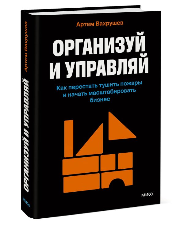 Организуй и управляй. Как перестать тушить пожары и начать масштабировать бизнес