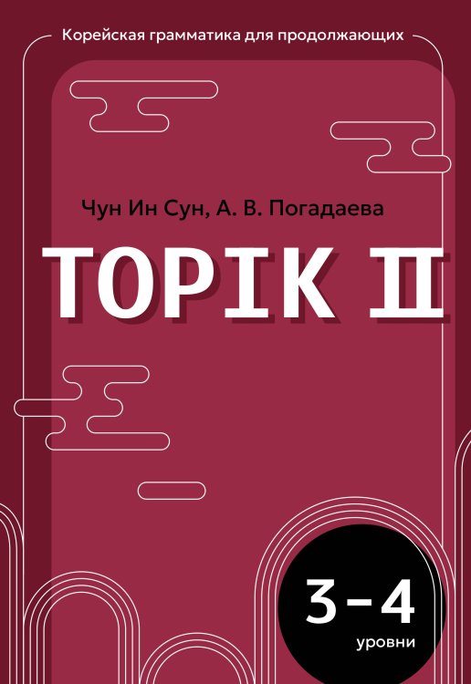 Обложка книги «Корейская грамматика для продолжающих. Уровни TOPIK II 3–4» — Погадаева Анастасия Викторовна;Чун Ин Сун, ISBN 9785171541460