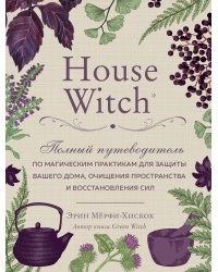 House Witch. Полный путеводитель по магическим практикам для защиты вашего дома, очищения пространства и восстановления сил