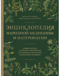 Энциклопедия народной медицины и натуропатии. Профилактика и лечение заболеваний народными средствами в домашних условиях
