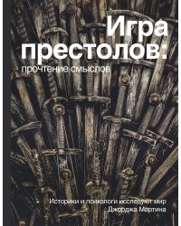 Игра престолов. Прочтение смыслов. Историки и психологи исследуют мир Джорджа Мартина