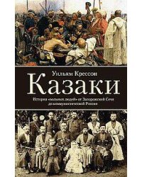 Казаки. История «вольных людей» от Запорожской Сечи до коммунистической России