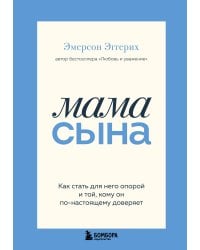 Мама сына. Как стать для него опорой и той, кому он по-настоящему доверяет