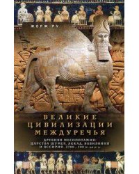 Великие цивилизации Междуречья. Древняя Месопотамия: царства Шумер, Аккад, Вавилония и Ассирия. 2700