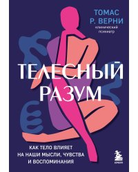 Телесный разум. Как тело влияет на наши мысли, чувства и воспоминания