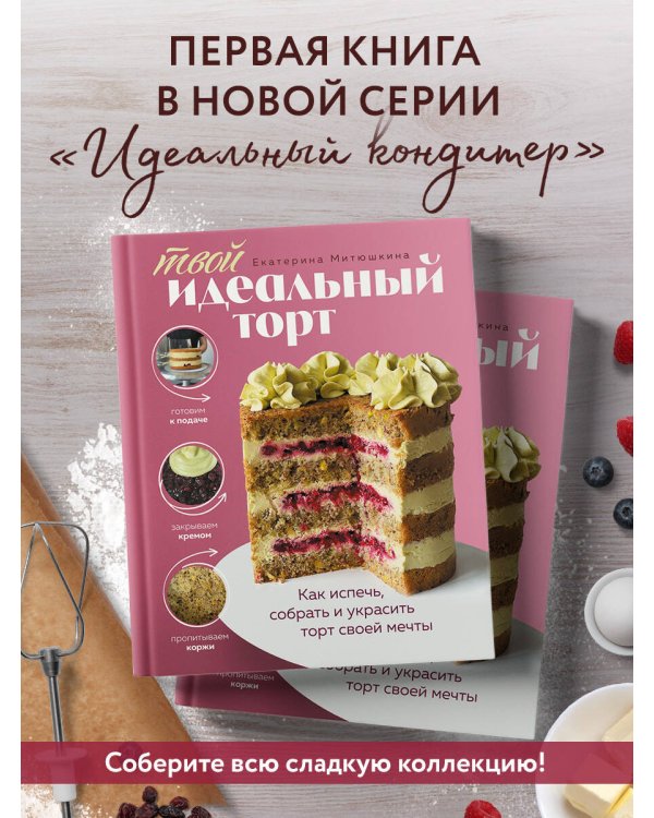 Твой идеальный торт. Как испечь, собрать и украсить торт своей мечты