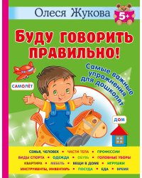 Буду говорить правильно! Самые важные упражнения для дошколят