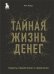 Тайная жизнь денег. Секреты привлечения и приручения