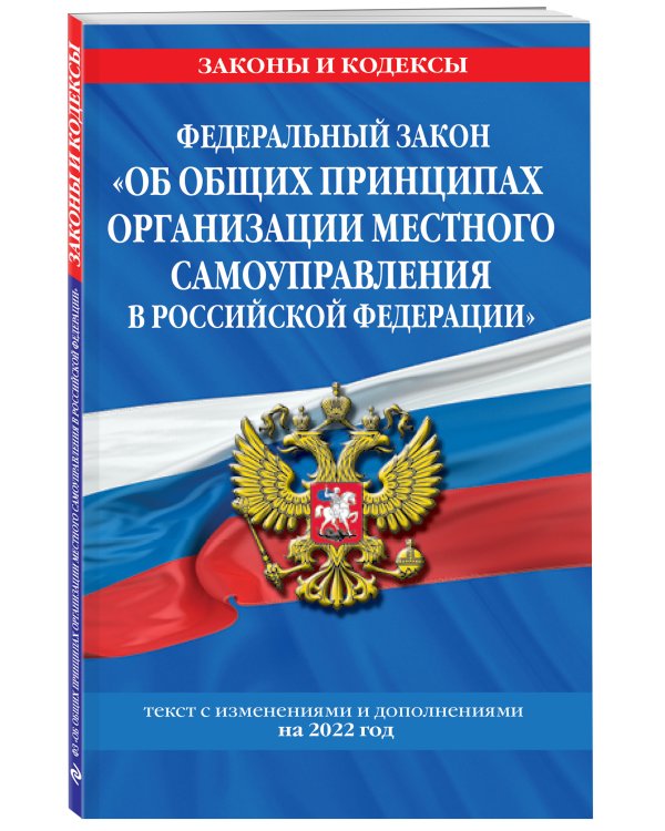 Федеральный закон "Об общих принципах организации местного самоуправления в Российской Федерации": текст с изм. и доп. на 2022 год