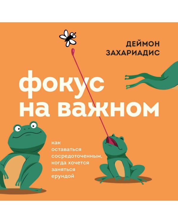 Фокус на важном. Как оставаться сосредоточенным, когда хочется заняться ерундой