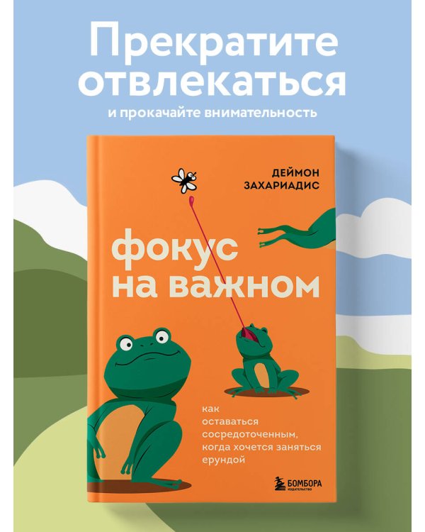 Фокус на важном. Как оставаться сосредоточенным, когда хочется заняться ерундой