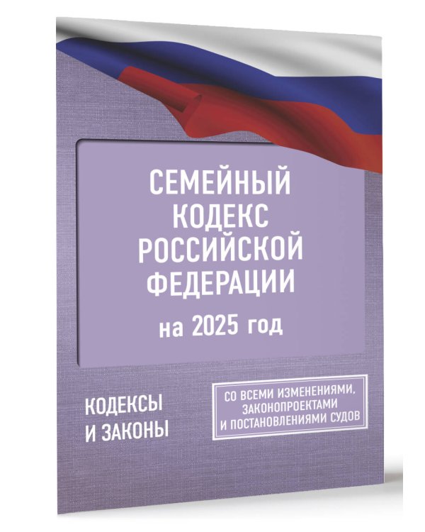 Семейный кодекс Российской Федерации на 2025 год. Со всеми изменениями, законопроектами и постановлениями судов