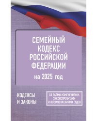Семейный кодекс Российской Федерации на 2025 год. Со всеми изменениями, законопроектами и постановлениями судов