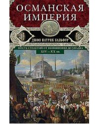 Османская империя. Шесть столетий от возвышения до упадка. XIV-XX вв.