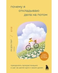 Почему я откладываю дела на потом. Преодолеть прокрастинацию и шаг за шагом идти к своим целям