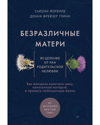 Безразличные матери. Исцеление от ран родительской нелюбви
